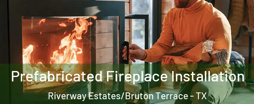 Prefabricated Fireplace Installation Riverway Estates/Bruton Terrace - TX