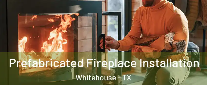 Prefabricated Fireplace Installation Whitehouse - TX