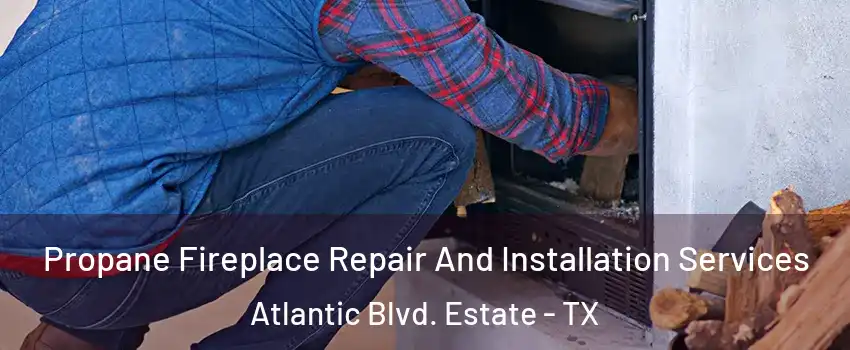 Propane Fireplace Repair And Installation Services Atlantic Blvd. Estate - TX