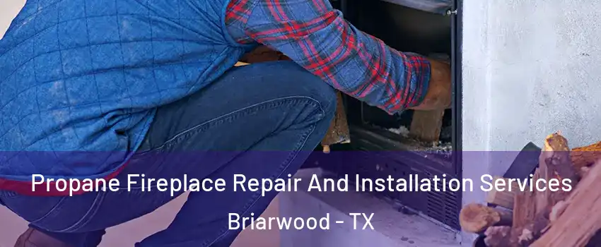 Propane Fireplace Repair And Installation Services Briarwood - TX