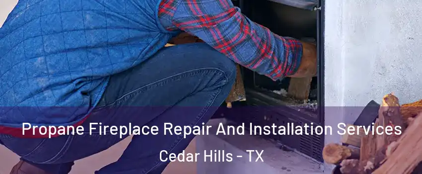 Propane Fireplace Repair And Installation Services Cedar Hills - TX