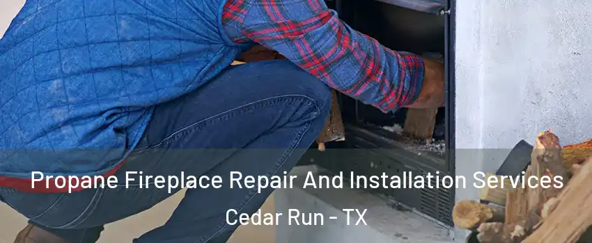 Propane Fireplace Repair And Installation Services Cedar Run - TX