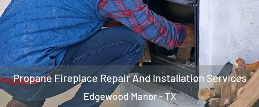 Propane Fireplace Repair And Installation Services Edgewood Manor - TX
