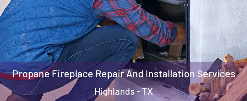 Propane Fireplace Repair And Installation Services Highlands - TX