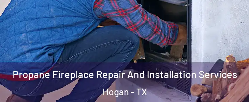 Propane Fireplace Repair And Installation Services Hogan - TX