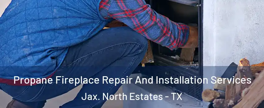 Propane Fireplace Repair And Installation Services Jax. North Estates - TX