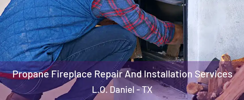 Propane Fireplace Repair And Installation Services L.O. Daniel - TX