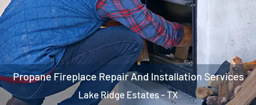 Propane Fireplace Repair And Installation Services Lake Ridge Estates - TX