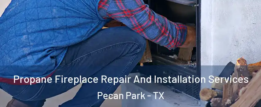 Propane Fireplace Repair And Installation Services Pecan Park - TX
