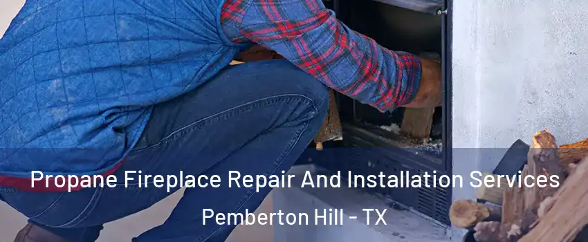 Propane Fireplace Repair And Installation Services Pemberton Hill - TX