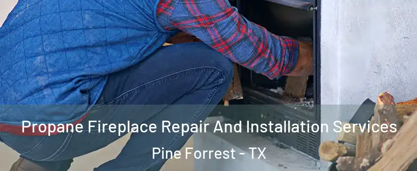 Propane Fireplace Repair And Installation Services Pine Forrest - TX
