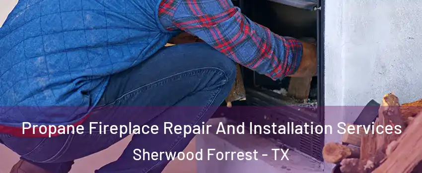 Propane Fireplace Repair And Installation Services Sherwood Forrest - TX