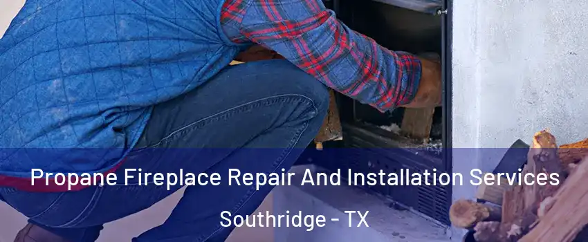 Propane Fireplace Repair And Installation Services Southridge - TX