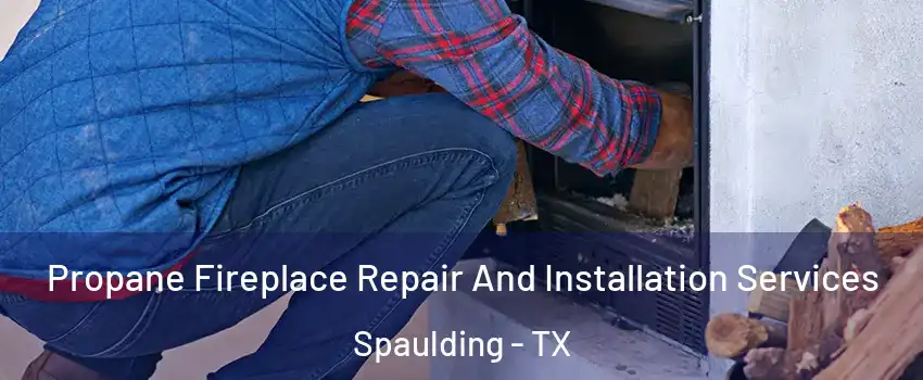 Propane Fireplace Repair And Installation Services Spaulding - TX
