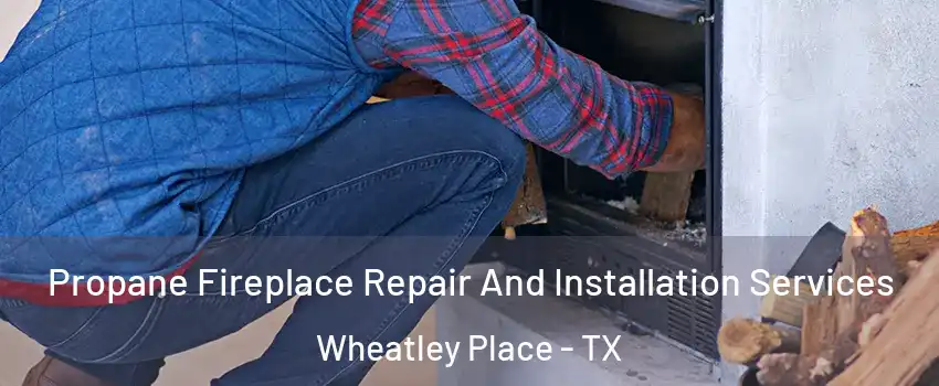 Propane Fireplace Repair And Installation Services Wheatley Place - TX