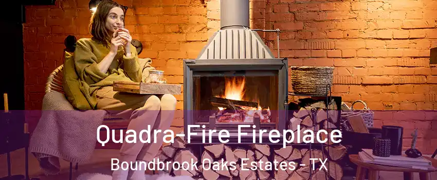 Quadra-Fire Fireplace Boundbrook Oaks Estates - TX