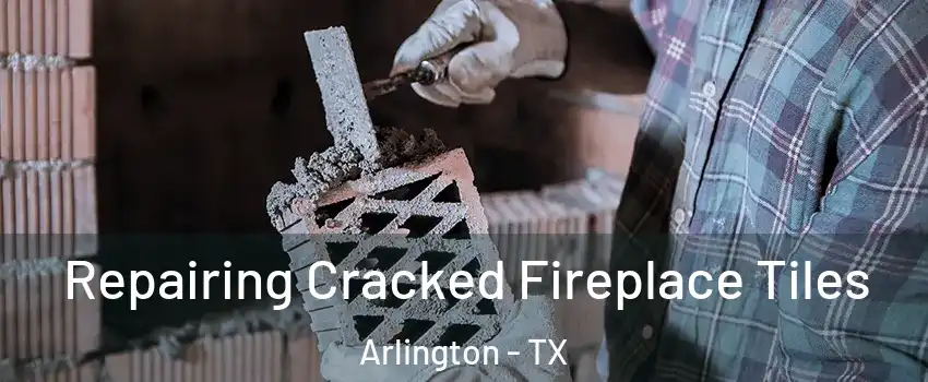 Repairing Cracked Fireplace Tiles Arlington - TX