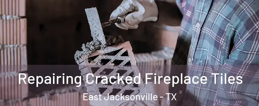 Repairing Cracked Fireplace Tiles East Jacksonville - TX