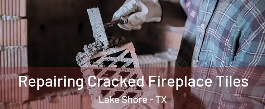 Repairing Cracked Fireplace Tiles Lake Shore - TX