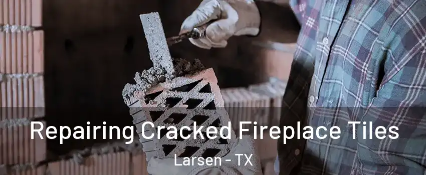 Repairing Cracked Fireplace Tiles Larsen - TX