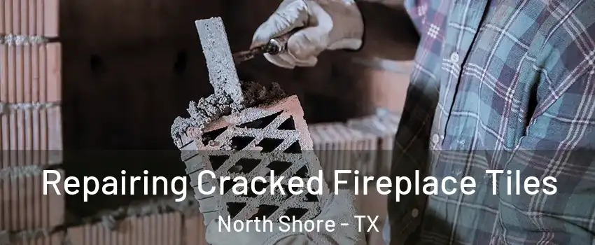Repairing Cracked Fireplace Tiles North Shore - TX