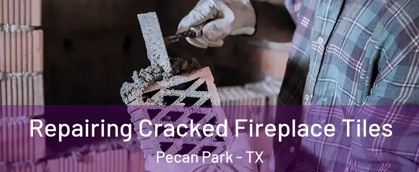 Repairing Cracked Fireplace Tiles Pecan Park - TX