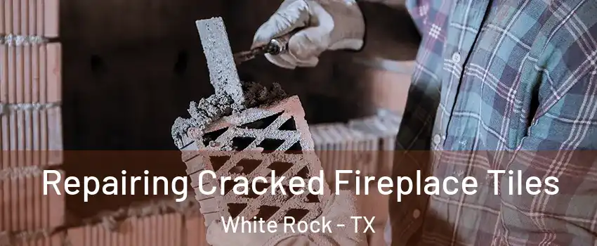 Repairing Cracked Fireplace Tiles White Rock - TX