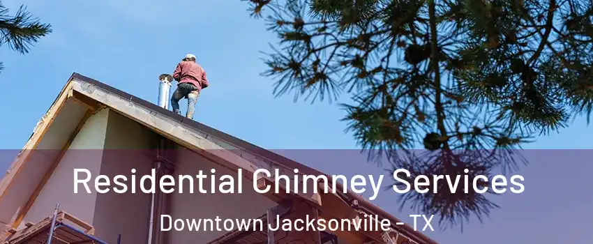 Residential Chimney Services Downtown Jacksonville - TX