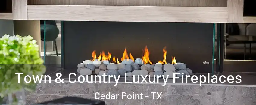 Town & Country Luxury Fireplaces Cedar Point - TX