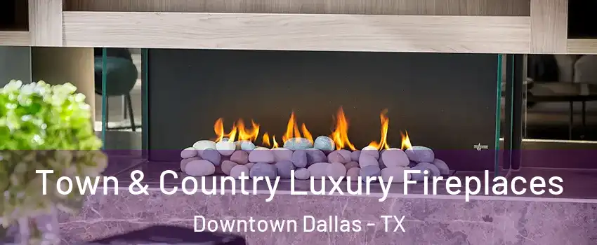 Town & Country Luxury Fireplaces Downtown Dallas - TX