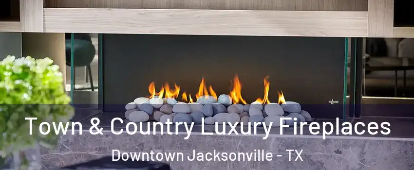 Town & Country Luxury Fireplaces Downtown Jacksonville - TX