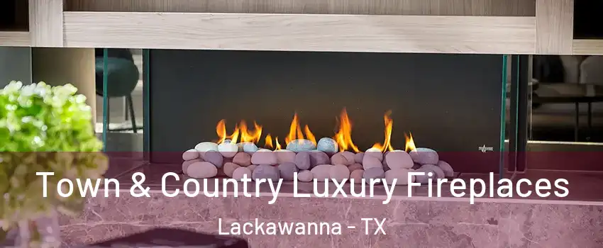Town & Country Luxury Fireplaces Lackawanna - TX