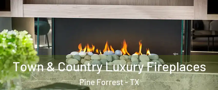 Town & Country Luxury Fireplaces Pine Forrest - TX