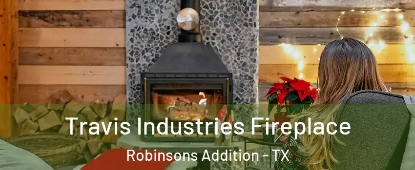 Travis Industries Fireplace Robinsons Addition - TX