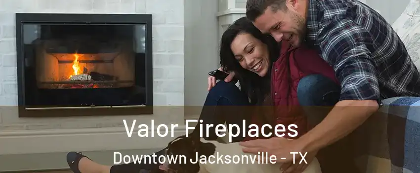 Valor Fireplaces Downtown Jacksonville - TX