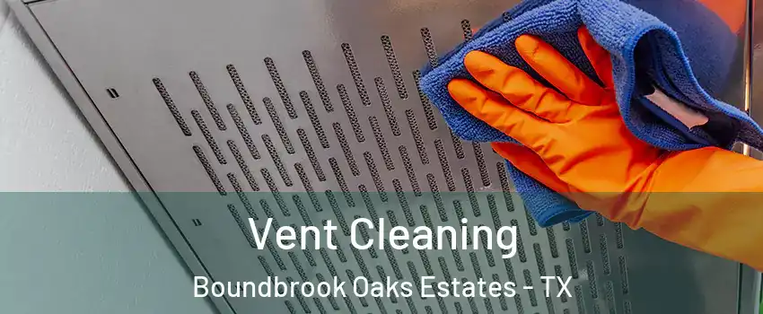 Vent Cleaning Boundbrook Oaks Estates - TX