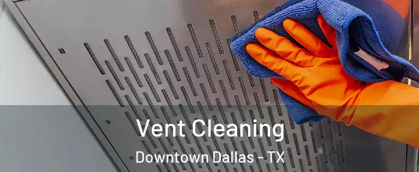 Vent Cleaning Downtown Dallas - TX