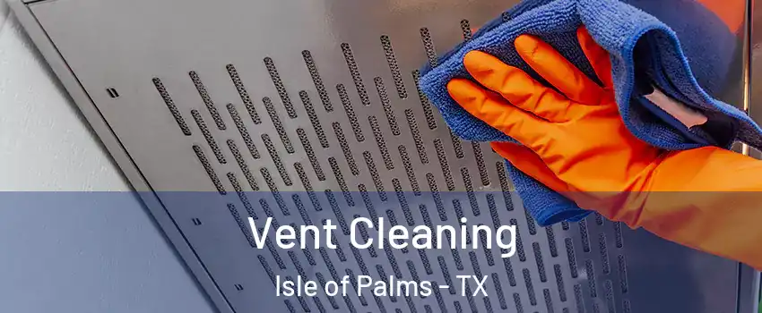Vent Cleaning Isle of Palms - TX