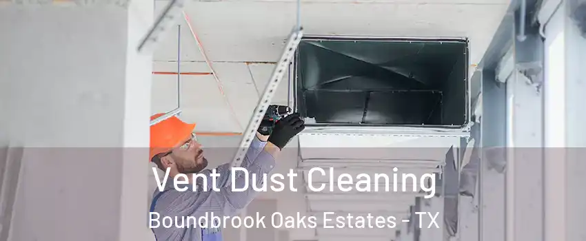 Vent Dust Cleaning Boundbrook Oaks Estates - TX