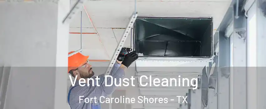 Vent Dust Cleaning Fort Caroline Shores - TX