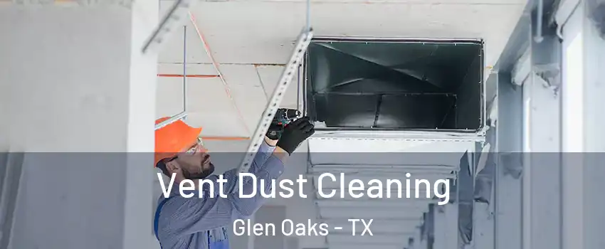 Vent Dust Cleaning Glen Oaks - TX