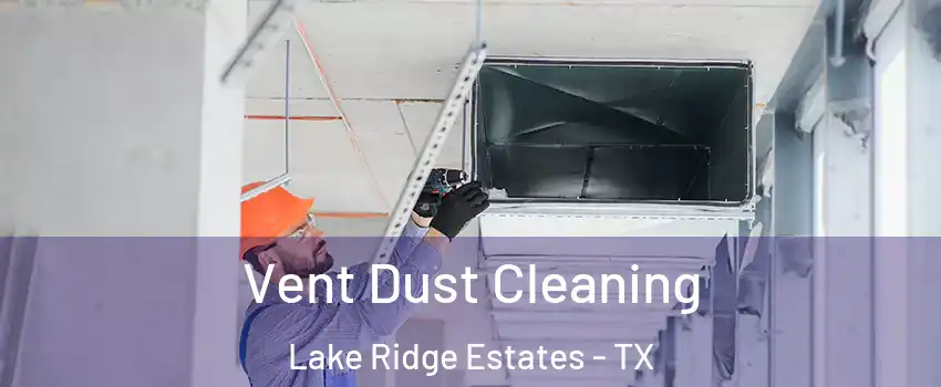 Vent Dust Cleaning Lake Ridge Estates - TX