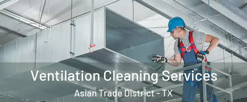 Ventilation Cleaning Services Asian Trade District - TX