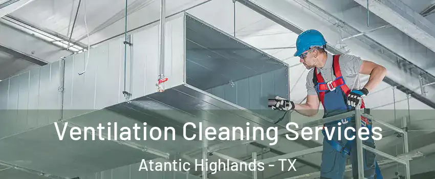 Ventilation Cleaning Services Atantic Highlands - TX