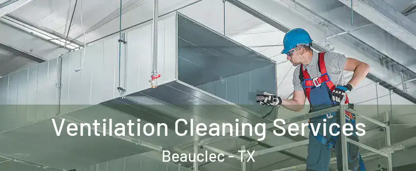 Ventilation Cleaning Services Beauclec - TX