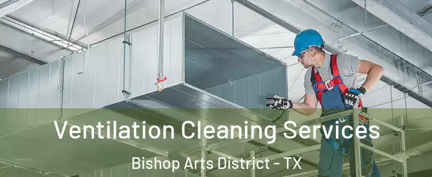 Ventilation Cleaning Services Bishop Arts District - TX