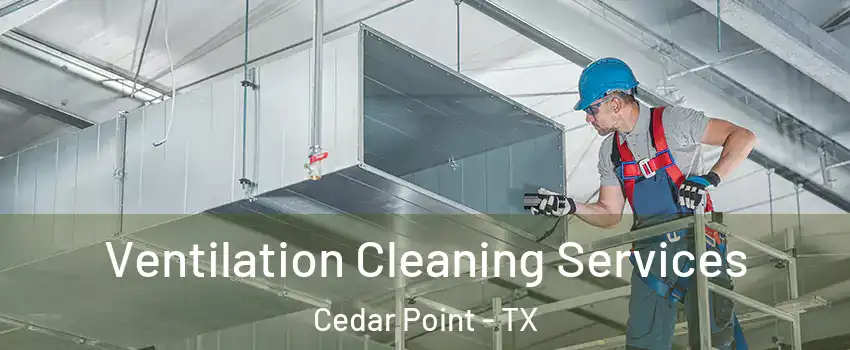 Ventilation Cleaning Services Cedar Point - TX