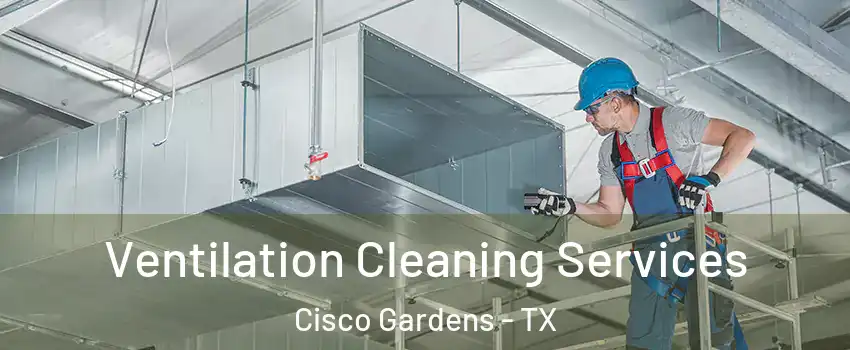 Ventilation Cleaning Services Cisco Gardens - TX