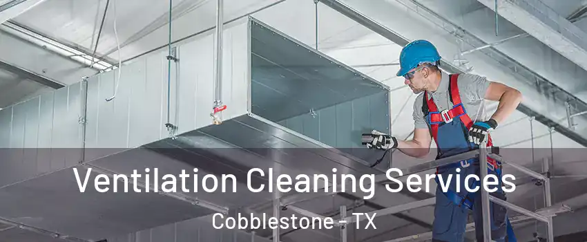 Ventilation Cleaning Services Cobblestone - TX