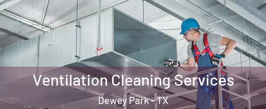 Ventilation Cleaning Services Dewey Park - TX